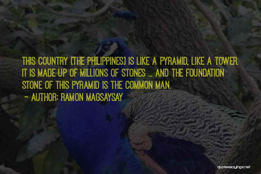 Ramon Magsaysay Quotes: This Country [the Philippines] Is Like A Pyramid, Like A Tower. It Is Made Up Of Millions Of Stones ...