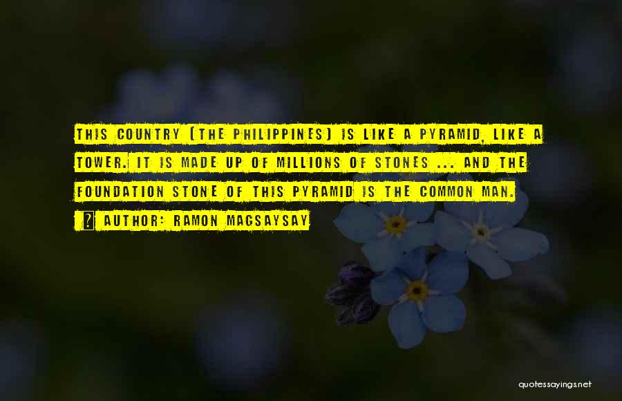Ramon Magsaysay Quotes: This Country [the Philippines] Is Like A Pyramid, Like A Tower. It Is Made Up Of Millions Of Stones ...
