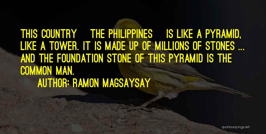 Ramon Magsaysay Quotes: This Country [the Philippines] Is Like A Pyramid, Like A Tower. It Is Made Up Of Millions Of Stones ...