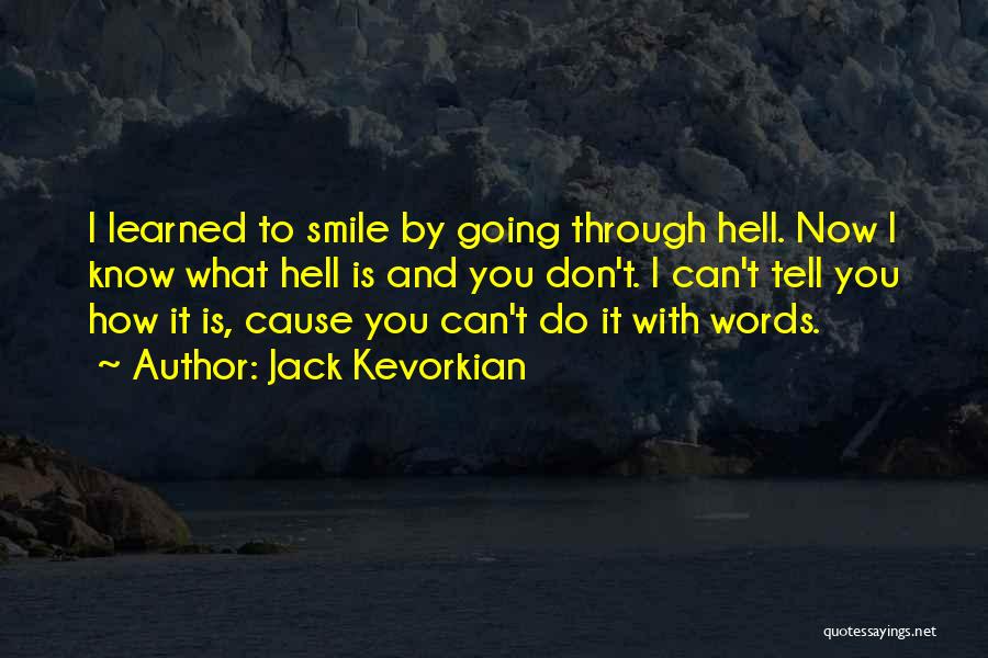Jack Kevorkian Quotes: I Learned To Smile By Going Through Hell. Now I Know What Hell Is And You Don't. I Can't Tell