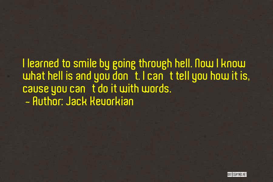 Jack Kevorkian Quotes: I Learned To Smile By Going Through Hell. Now I Know What Hell Is And You Don't. I Can't Tell