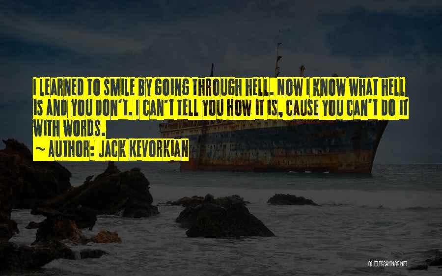 Jack Kevorkian Quotes: I Learned To Smile By Going Through Hell. Now I Know What Hell Is And You Don't. I Can't Tell