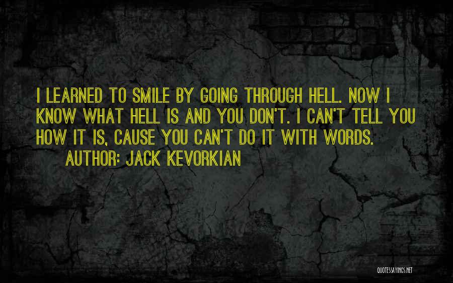 Jack Kevorkian Quotes: I Learned To Smile By Going Through Hell. Now I Know What Hell Is And You Don't. I Can't Tell