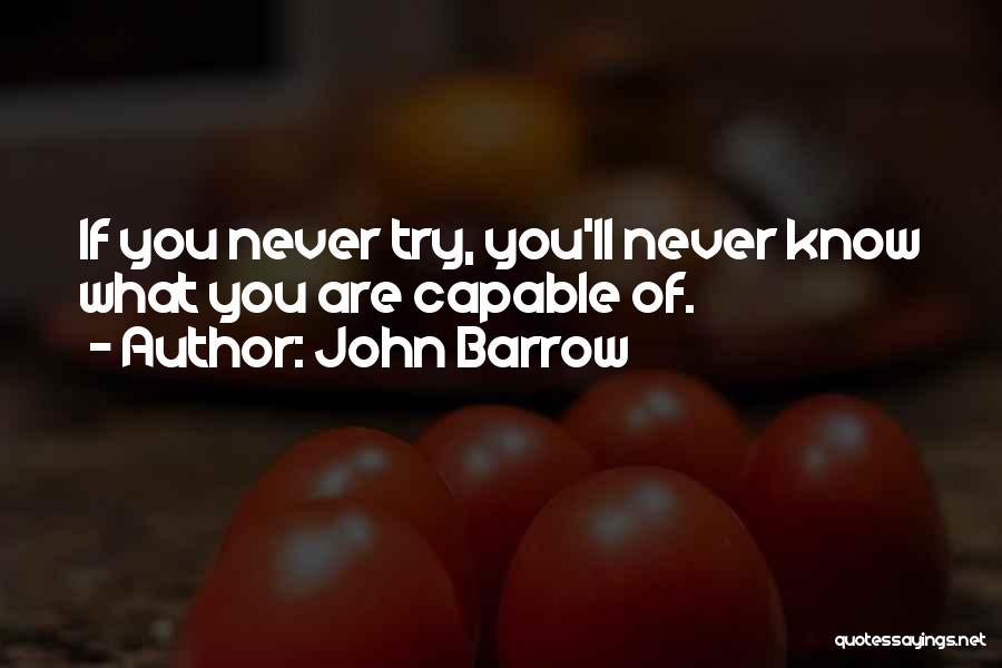 John Barrow Quotes: If You Never Try, You'll Never Know What You Are Capable Of.