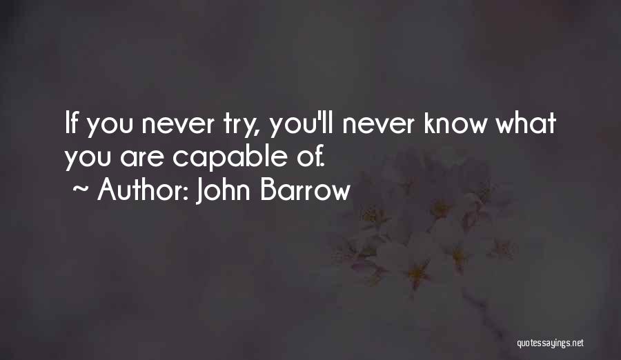 John Barrow Quotes: If You Never Try, You'll Never Know What You Are Capable Of.