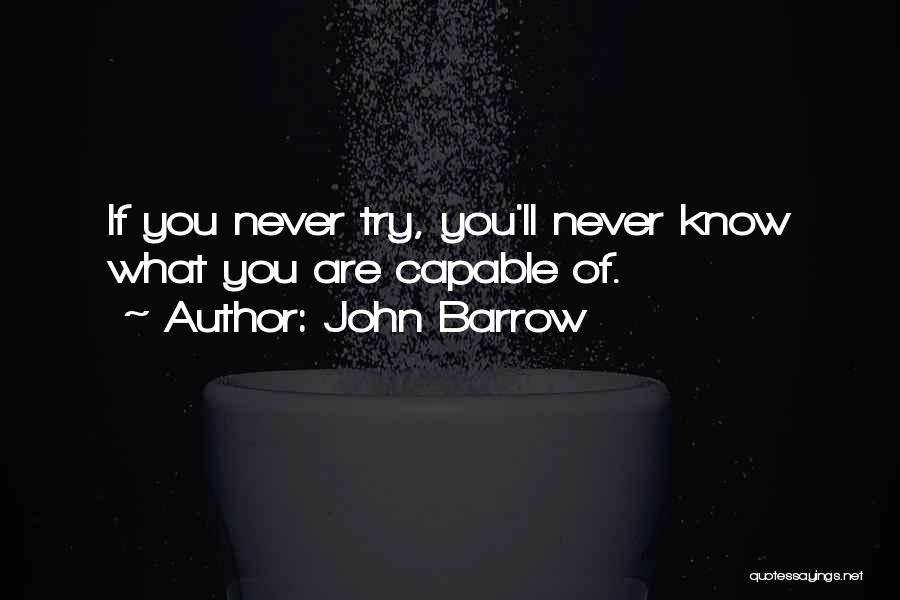 John Barrow Quotes: If You Never Try, You'll Never Know What You Are Capable Of.