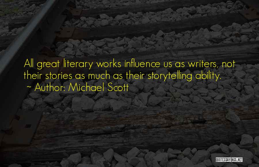 Michael Scott Quotes: All Great Literary Works Influence Us As Writers, Not Their Stories As Much As Their Storytelling Ability.