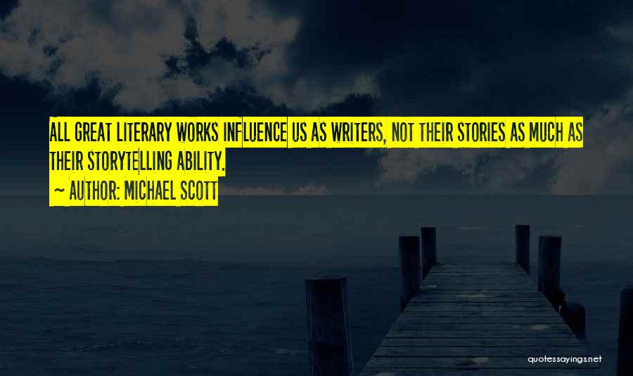 Michael Scott Quotes: All Great Literary Works Influence Us As Writers, Not Their Stories As Much As Their Storytelling Ability.