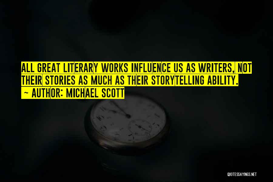 Michael Scott Quotes: All Great Literary Works Influence Us As Writers, Not Their Stories As Much As Their Storytelling Ability.