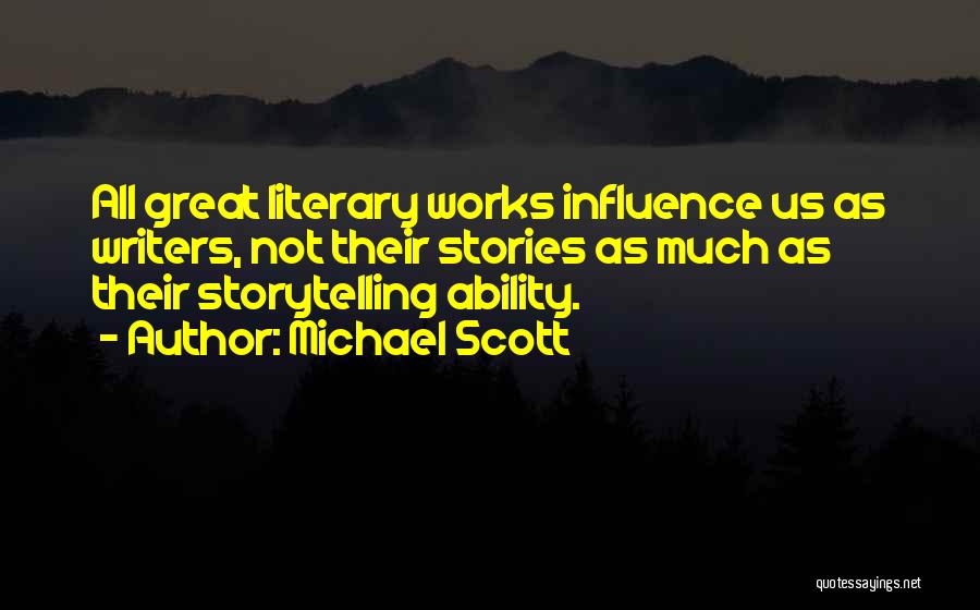 Michael Scott Quotes: All Great Literary Works Influence Us As Writers, Not Their Stories As Much As Their Storytelling Ability.