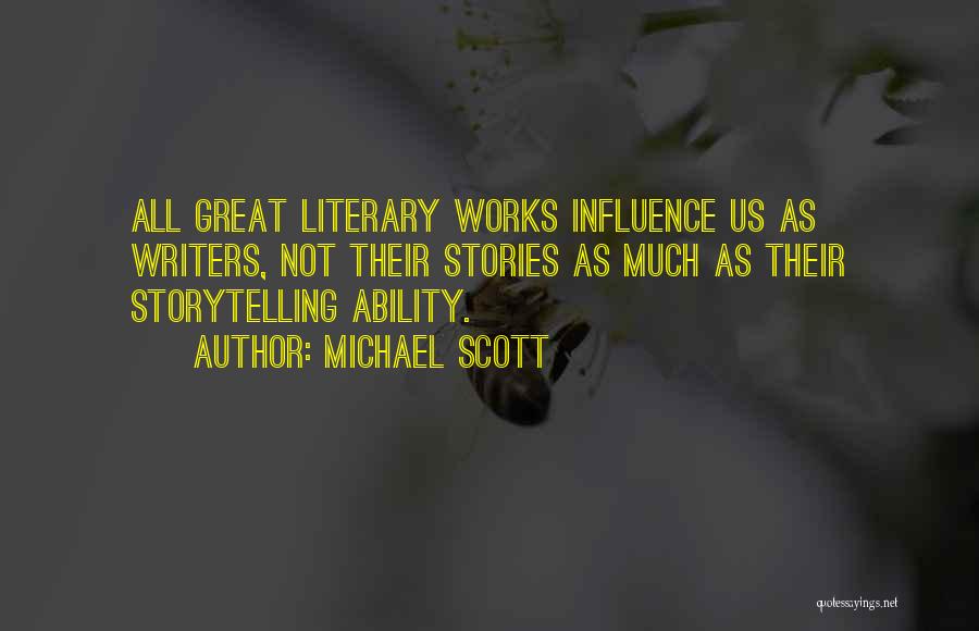 Michael Scott Quotes: All Great Literary Works Influence Us As Writers, Not Their Stories As Much As Their Storytelling Ability.