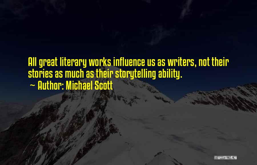 Michael Scott Quotes: All Great Literary Works Influence Us As Writers, Not Their Stories As Much As Their Storytelling Ability.
