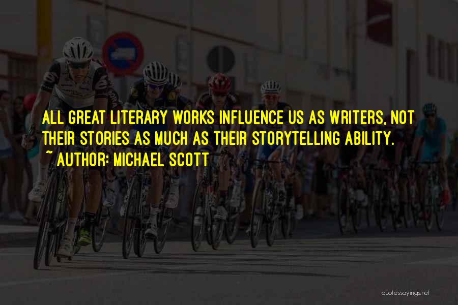 Michael Scott Quotes: All Great Literary Works Influence Us As Writers, Not Their Stories As Much As Their Storytelling Ability.