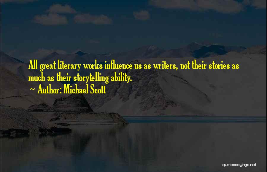 Michael Scott Quotes: All Great Literary Works Influence Us As Writers, Not Their Stories As Much As Their Storytelling Ability.