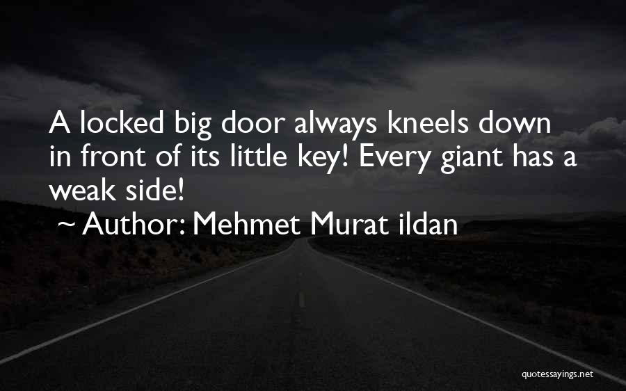Mehmet Murat Ildan Quotes: A Locked Big Door Always Kneels Down In Front Of Its Little Key! Every Giant Has A Weak Side!