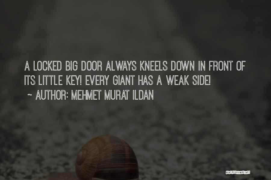 Mehmet Murat Ildan Quotes: A Locked Big Door Always Kneels Down In Front Of Its Little Key! Every Giant Has A Weak Side!