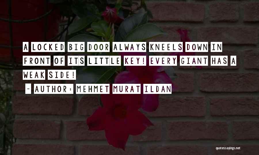 Mehmet Murat Ildan Quotes: A Locked Big Door Always Kneels Down In Front Of Its Little Key! Every Giant Has A Weak Side!