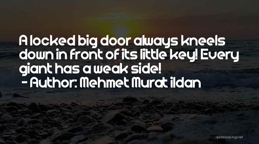 Mehmet Murat Ildan Quotes: A Locked Big Door Always Kneels Down In Front Of Its Little Key! Every Giant Has A Weak Side!