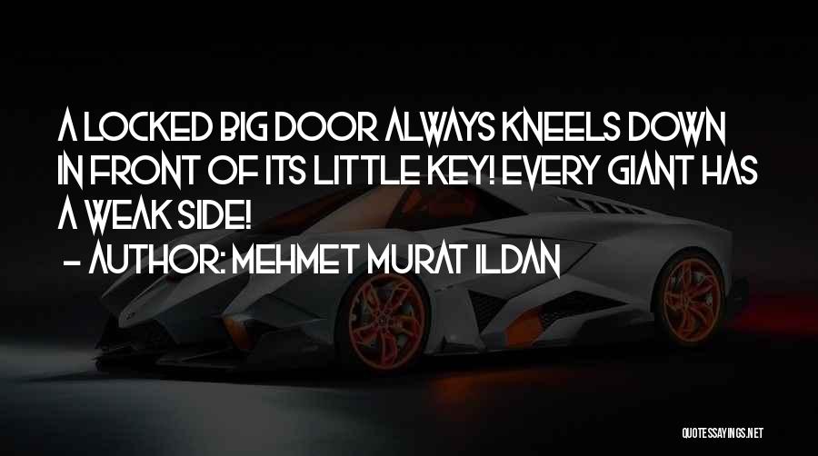 Mehmet Murat Ildan Quotes: A Locked Big Door Always Kneels Down In Front Of Its Little Key! Every Giant Has A Weak Side!