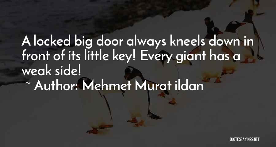 Mehmet Murat Ildan Quotes: A Locked Big Door Always Kneels Down In Front Of Its Little Key! Every Giant Has A Weak Side!
