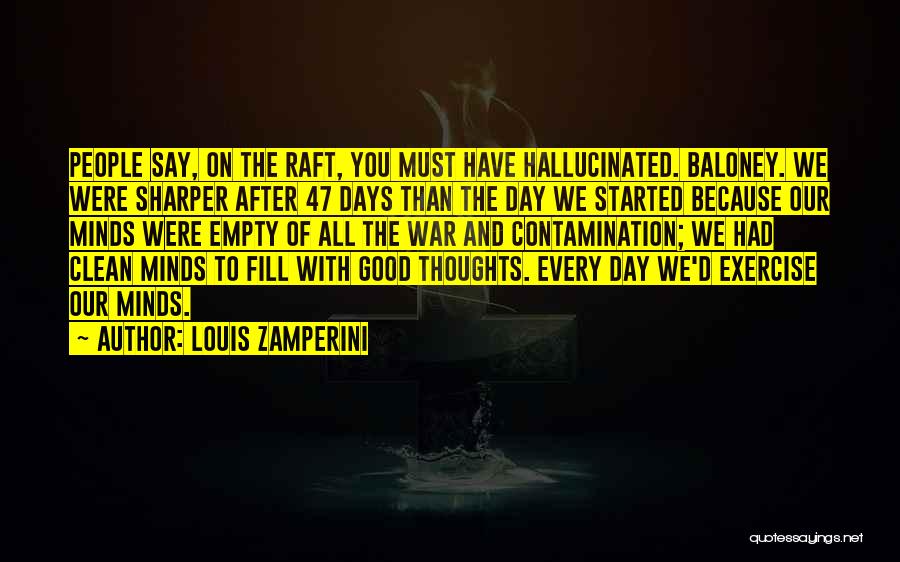 Louis Zamperini Quotes: People Say, On The Raft, You Must Have Hallucinated. Baloney. We Were Sharper After 47 Days Than The Day We