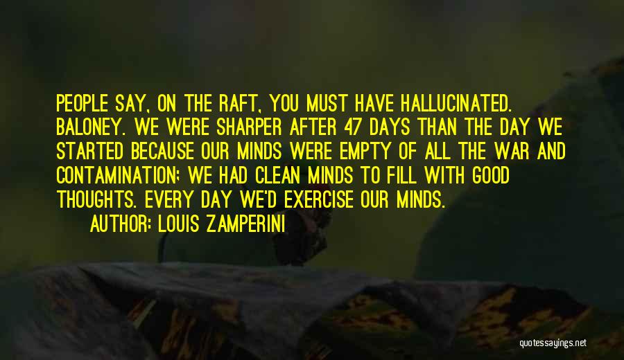 Louis Zamperini Quotes: People Say, On The Raft, You Must Have Hallucinated. Baloney. We Were Sharper After 47 Days Than The Day We