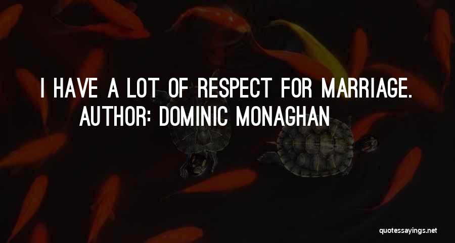 Dominic Monaghan Quotes: I Have A Lot Of Respect For Marriage.