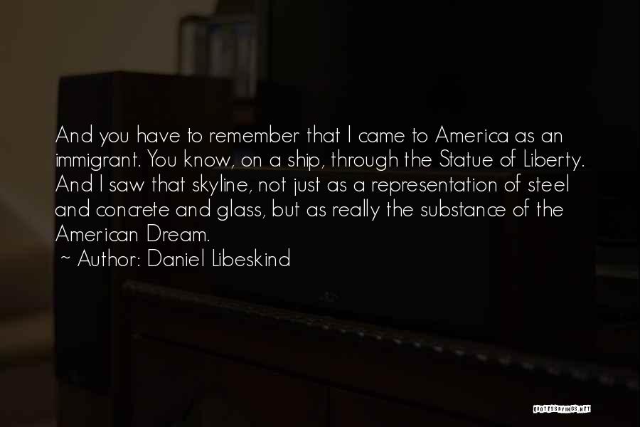 Daniel Libeskind Quotes: And You Have To Remember That I Came To America As An Immigrant. You Know, On A Ship, Through The