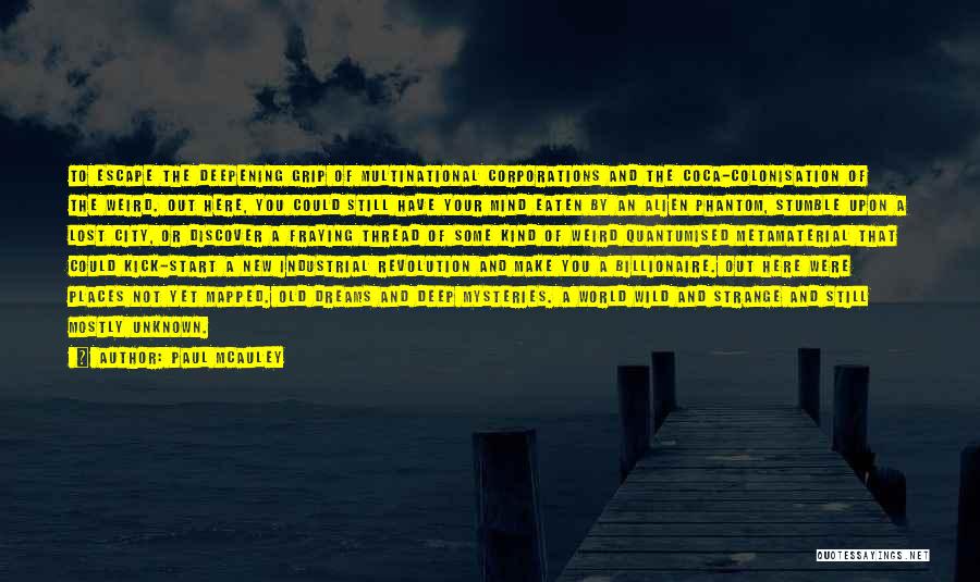 Paul McAuley Quotes: To Escape The Deepening Grip Of Multinational Corporations And The Coca-colonisation Of The Weird. Out Here, You Could Still Have