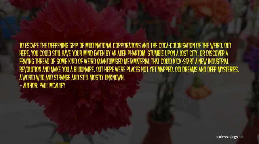 Paul McAuley Quotes: To Escape The Deepening Grip Of Multinational Corporations And The Coca-colonisation Of The Weird. Out Here, You Could Still Have