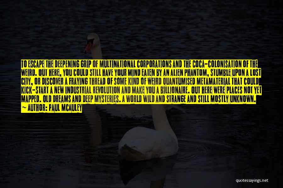 Paul McAuley Quotes: To Escape The Deepening Grip Of Multinational Corporations And The Coca-colonisation Of The Weird. Out Here, You Could Still Have