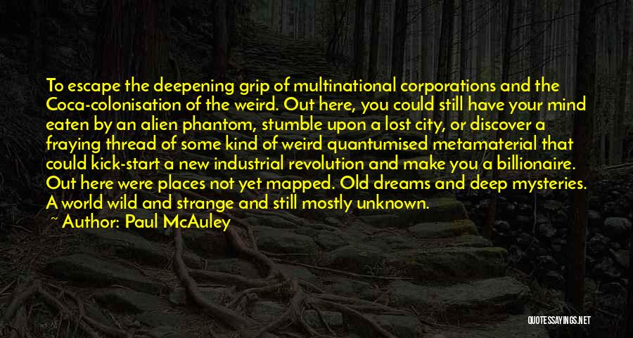 Paul McAuley Quotes: To Escape The Deepening Grip Of Multinational Corporations And The Coca-colonisation Of The Weird. Out Here, You Could Still Have