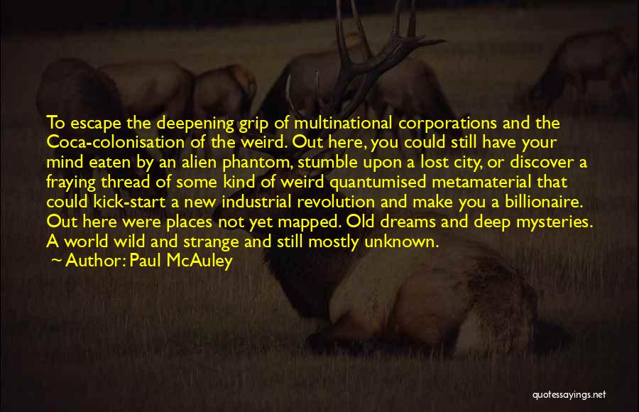 Paul McAuley Quotes: To Escape The Deepening Grip Of Multinational Corporations And The Coca-colonisation Of The Weird. Out Here, You Could Still Have