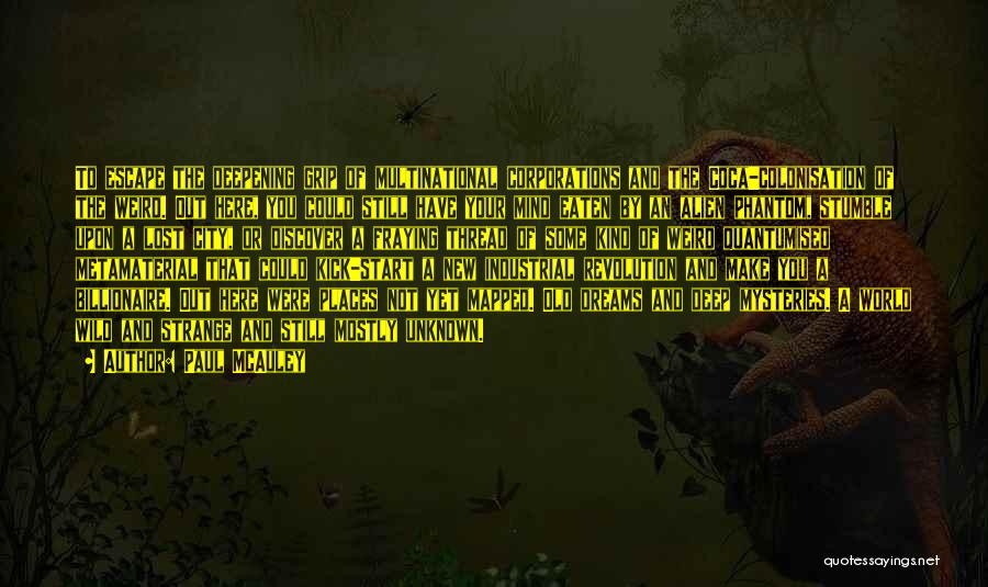 Paul McAuley Quotes: To Escape The Deepening Grip Of Multinational Corporations And The Coca-colonisation Of The Weird. Out Here, You Could Still Have