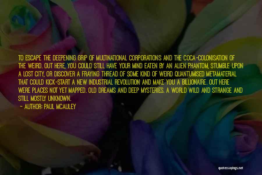 Paul McAuley Quotes: To Escape The Deepening Grip Of Multinational Corporations And The Coca-colonisation Of The Weird. Out Here, You Could Still Have