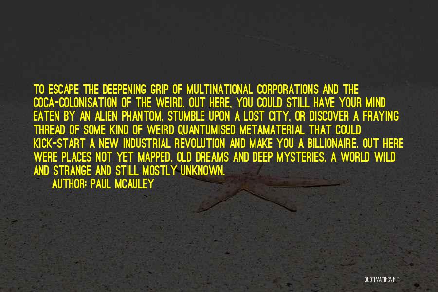 Paul McAuley Quotes: To Escape The Deepening Grip Of Multinational Corporations And The Coca-colonisation Of The Weird. Out Here, You Could Still Have