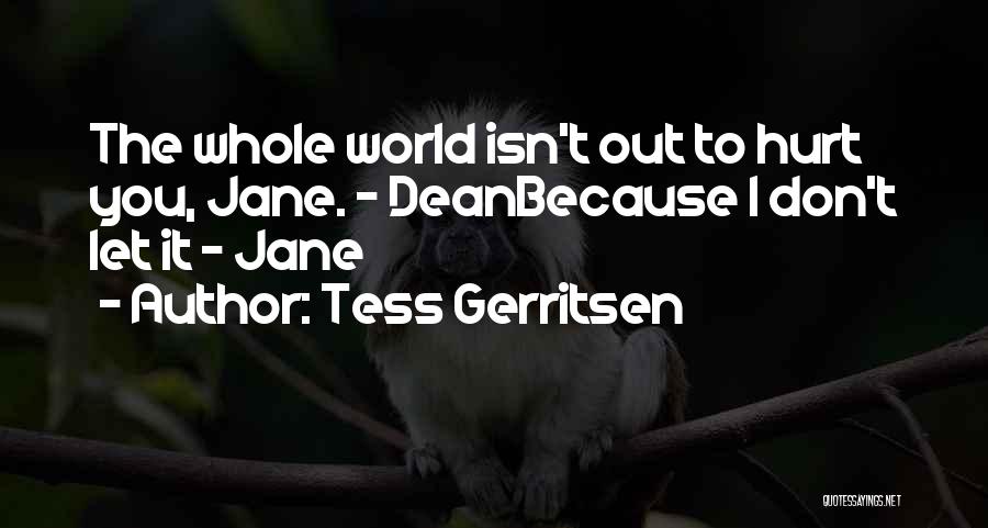 Tess Gerritsen Quotes: The Whole World Isn't Out To Hurt You, Jane. - Deanbecause I Don't Let It - Jane