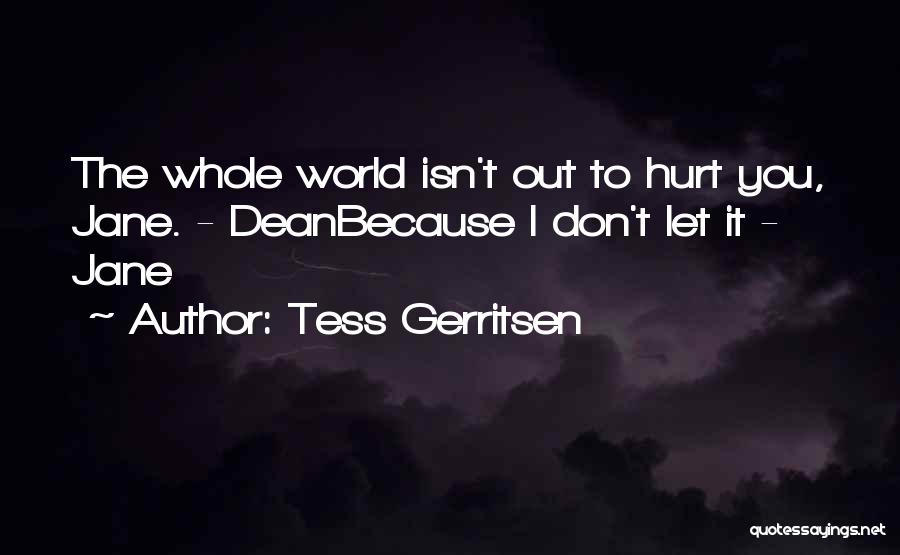 Tess Gerritsen Quotes: The Whole World Isn't Out To Hurt You, Jane. - Deanbecause I Don't Let It - Jane