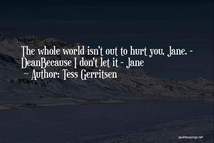 Tess Gerritsen Quotes: The Whole World Isn't Out To Hurt You, Jane. - Deanbecause I Don't Let It - Jane