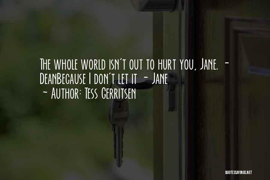 Tess Gerritsen Quotes: The Whole World Isn't Out To Hurt You, Jane. - Deanbecause I Don't Let It - Jane