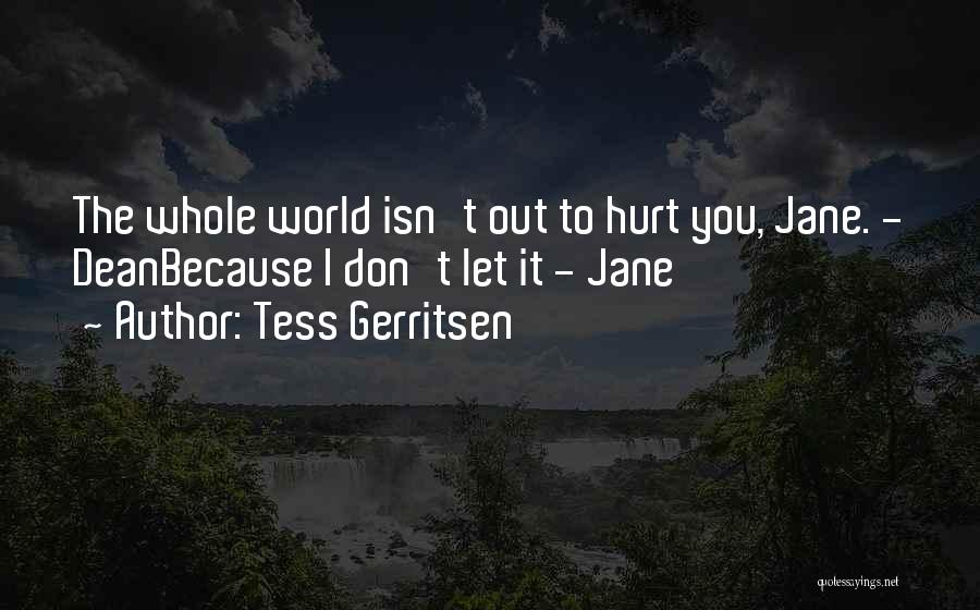 Tess Gerritsen Quotes: The Whole World Isn't Out To Hurt You, Jane. - Deanbecause I Don't Let It - Jane