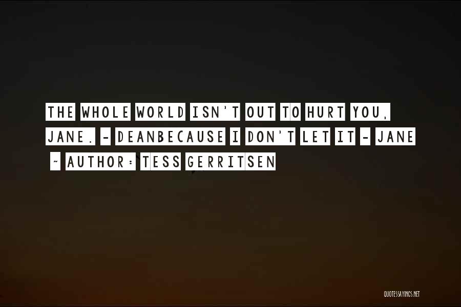 Tess Gerritsen Quotes: The Whole World Isn't Out To Hurt You, Jane. - Deanbecause I Don't Let It - Jane