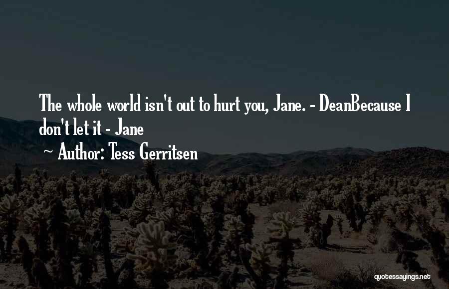 Tess Gerritsen Quotes: The Whole World Isn't Out To Hurt You, Jane. - Deanbecause I Don't Let It - Jane