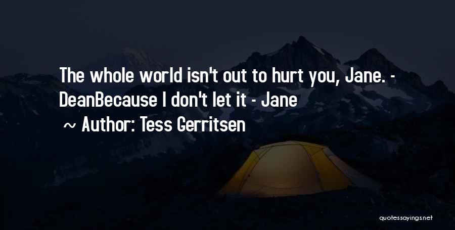 Tess Gerritsen Quotes: The Whole World Isn't Out To Hurt You, Jane. - Deanbecause I Don't Let It - Jane