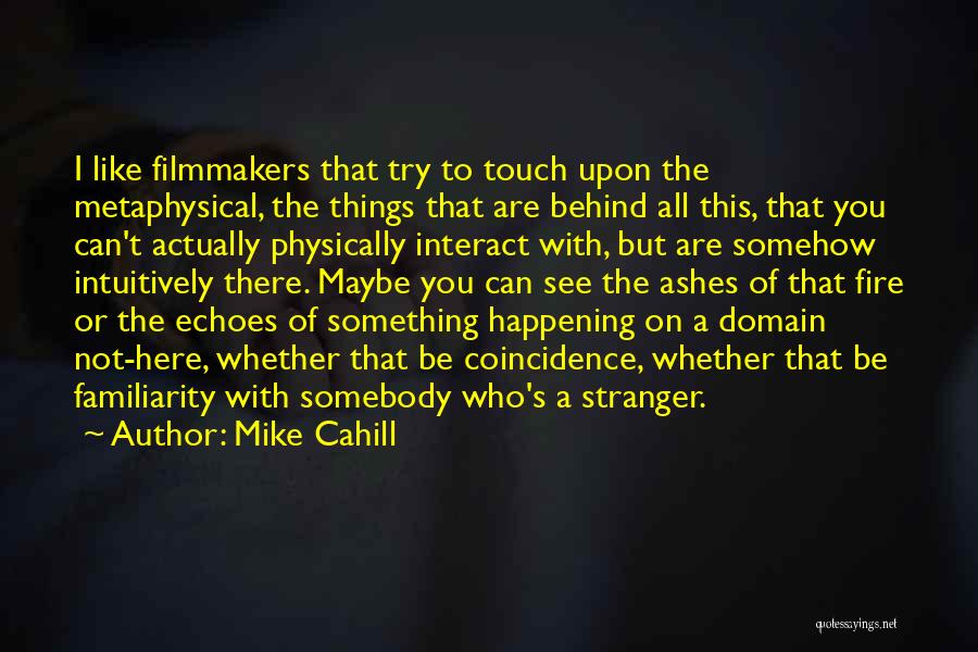 Mike Cahill Quotes: I Like Filmmakers That Try To Touch Upon The Metaphysical, The Things That Are Behind All This, That You Can't