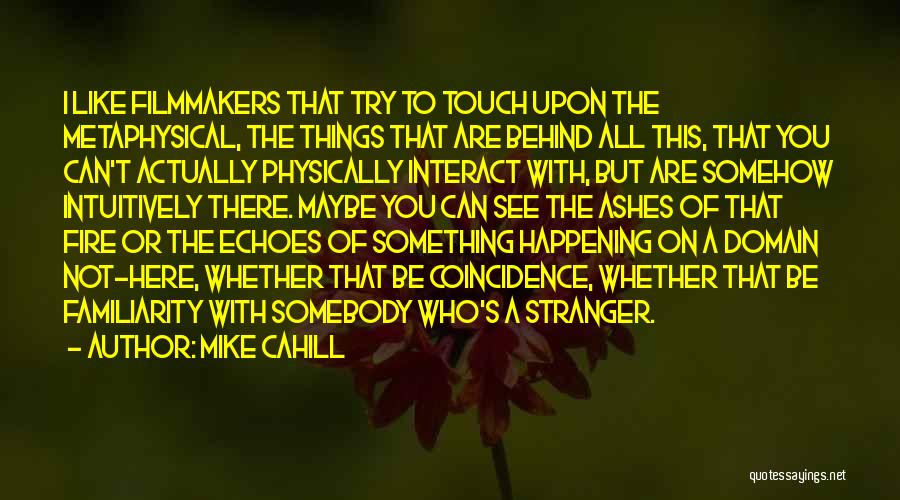 Mike Cahill Quotes: I Like Filmmakers That Try To Touch Upon The Metaphysical, The Things That Are Behind All This, That You Can't