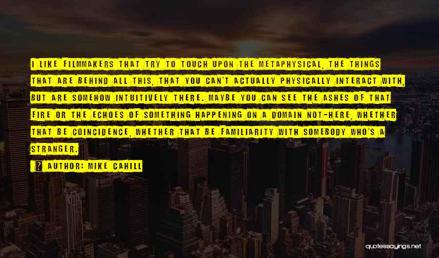 Mike Cahill Quotes: I Like Filmmakers That Try To Touch Upon The Metaphysical, The Things That Are Behind All This, That You Can't