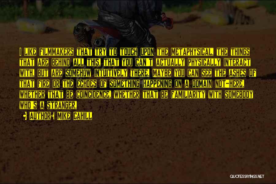 Mike Cahill Quotes: I Like Filmmakers That Try To Touch Upon The Metaphysical, The Things That Are Behind All This, That You Can't