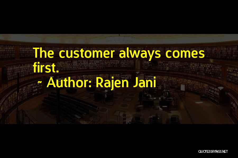 Rajen Jani Quotes: The Customer Always Comes First.