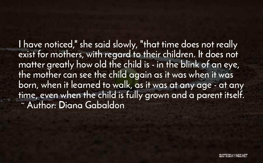 Diana Gabaldon Quotes: I Have Noticed, She Said Slowly, That Time Does Not Really Exist For Mothers, With Regard To Their Children. It